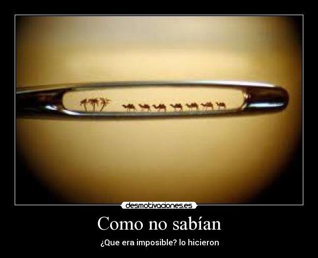 Como no sabían - ¿Que era imposible? lo hicieron