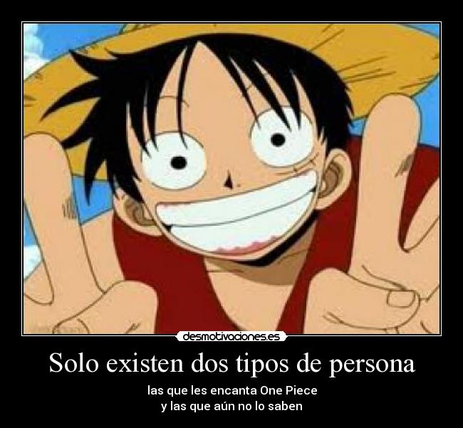 Solo existen dos tipos de persona - las que les encanta One Piece
y las que aún no lo saben