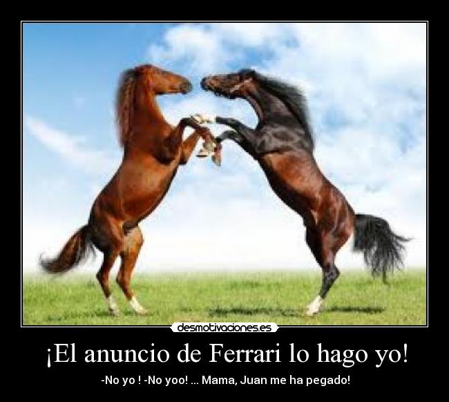 ¡El anuncio de Ferrari lo hago yo! - -No yo ! -No yoo! ... Mama, Juan me ha pegado!