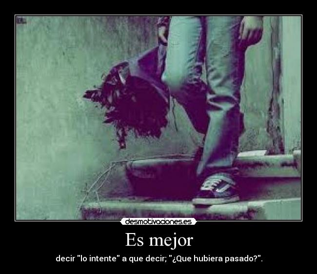 Es mejor - decir lo intente a que decir; ¿Que hubiera pasado?.