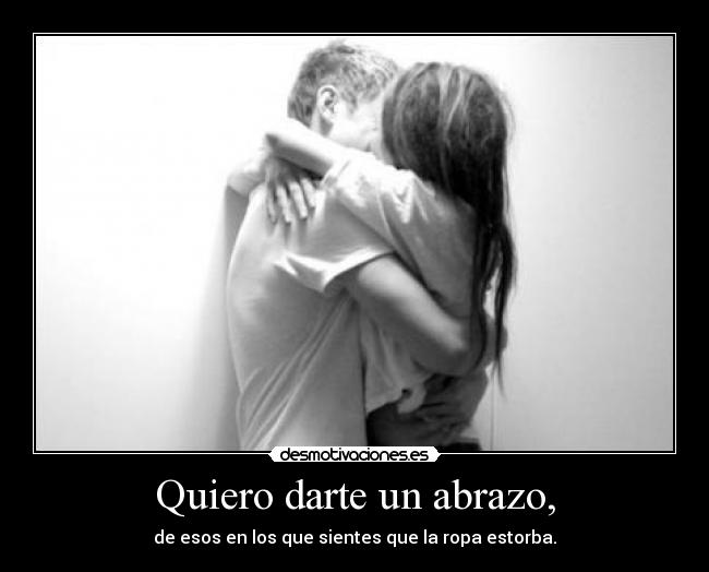 Quiero darte un abrazo, -