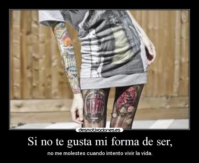 Si no te gusta mi forma de ser, -