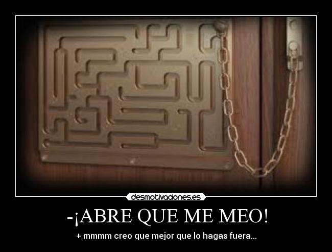 -¡ABRE QUE ME MEO! - + mmmm creo que mejor que lo hagas fuera...