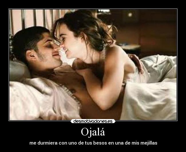 Ojalá - me durmiera con uno de tus besos en una de mis mejillas