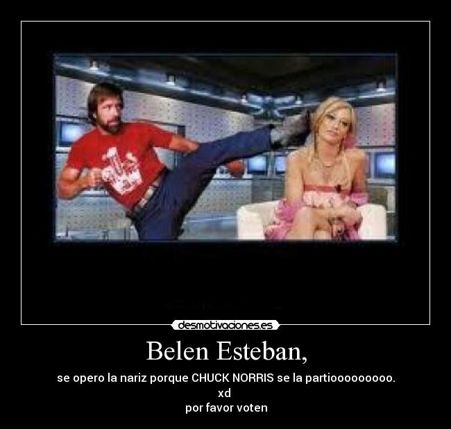 Belen Esteban, - se opero la nariz porque CHUCK NORRIS se la partiooooooooo.
xd
por favor voten