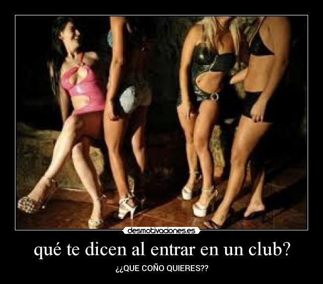 qué te dicen al entrar en un club? - ¿¿QUE COÑO QUIERES??