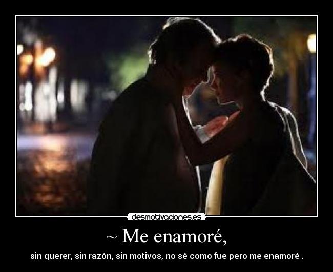 ~ Me enamoré, - sin querer, sin razón, sin motivos, no sé como fue pero me enamoré .