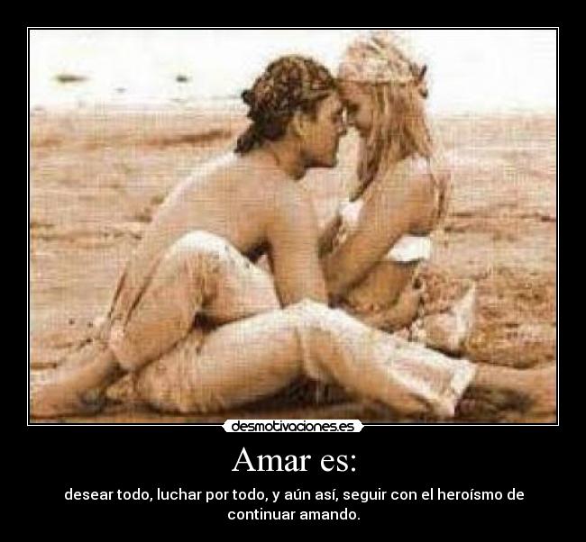 Amar es: - desear todo, luchar por todo, y aún así, seguir con el heroísmo de continuar amando.