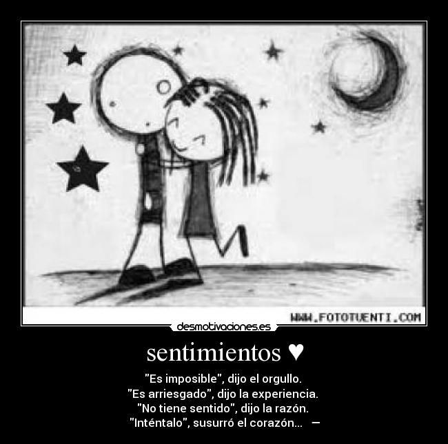 sentimientos ♥ - Es imposible, dijo el orgullo.
Es arriesgado, dijo la experiencia.
No tiene sentido, dijo la razón.
Inténtalo, susurró el corazón... ♥ —