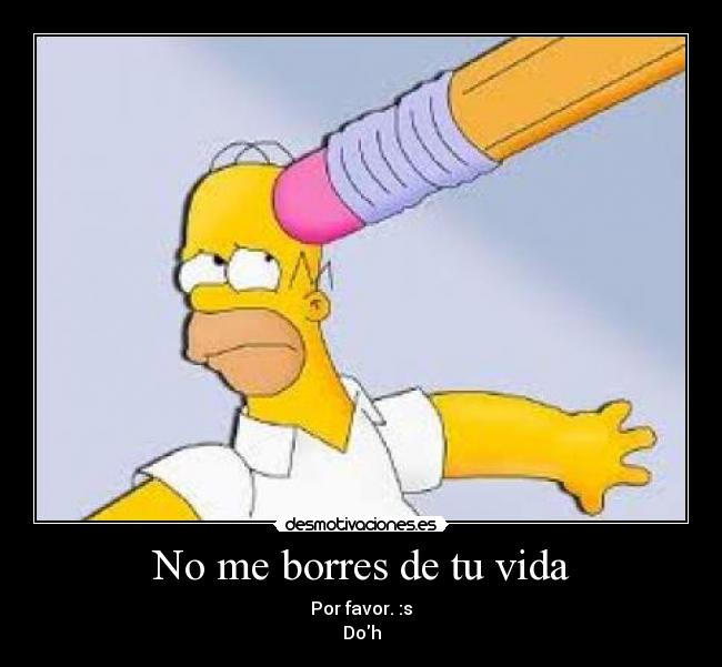 No me borres de tu vida - Por favor. :s
Doh