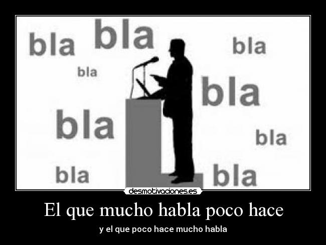 El que mucho habla poco hace - y el que poco hace mucho habla