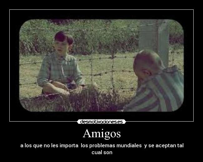 Amigos - a los que no les importa  los problemas mundiales  y se aceptan tal cual son