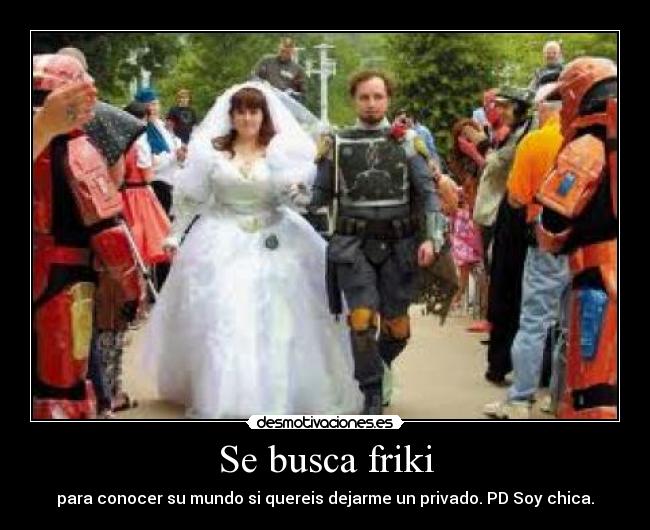 Se busca friki - para conocer su mundo si quereis dejarme un privado. PD Soy chica.