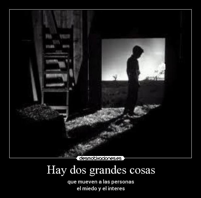 Hay dos grandes cosas - que mueven a las personas
el miedo y el interes