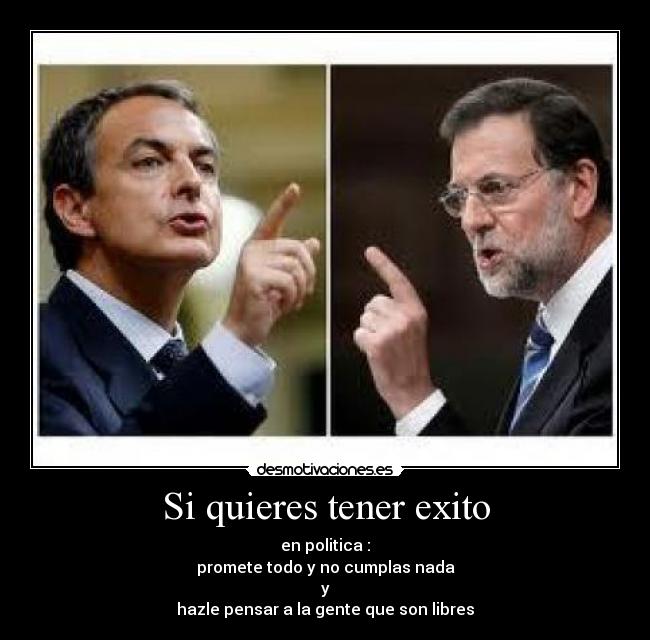 Si quieres tener exito - en politica :
promete todo y no cumplas nada
y
hazle pensar a la gente que son libres