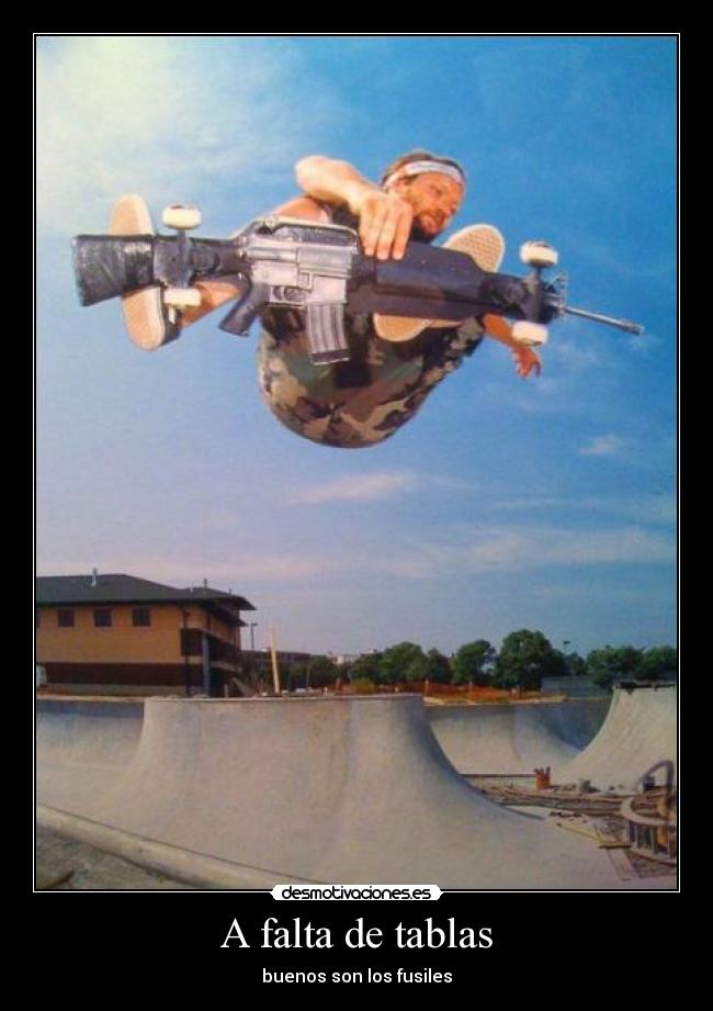A falta de tablas - buenos son los fusiles