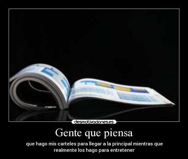 Gente que piensa - que hago mis carteles para llegar a la principal mientras que
realmente los hago para entretener