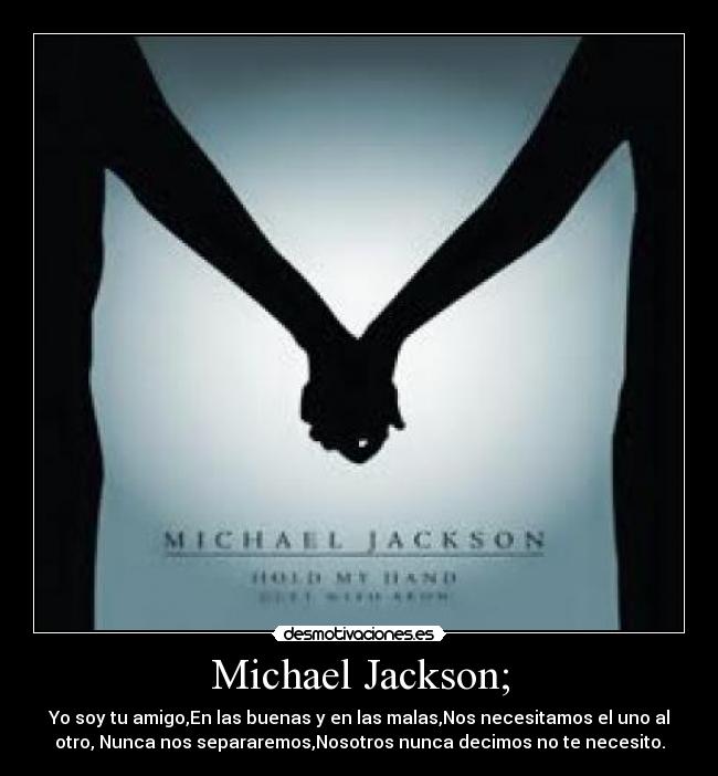 Michael Jackson; - Yo soy tu amigo,En las buenas y en las malas,Nos necesitamos el uno al
otro, Nunca nos separaremos,Nosotros nunca decimos no te necesito.