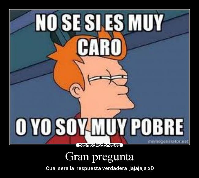 Gran pregunta - Cual sera la  respuesta verdadera  jajajaja xD