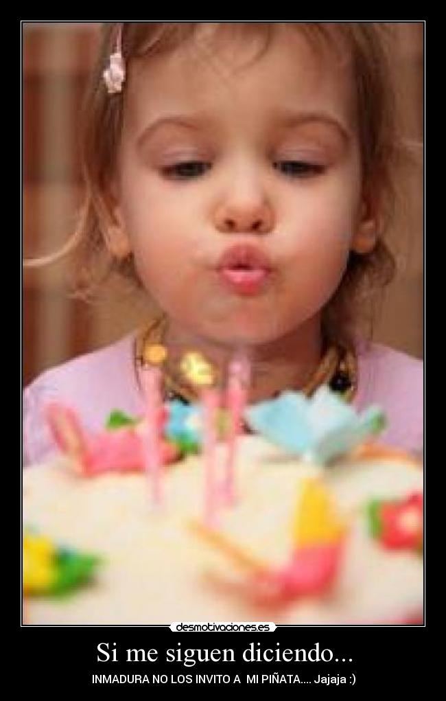 Si me siguen diciendo... - INMADURA NO LOS INVITO A MI PIÑATA.... Jajaja :)