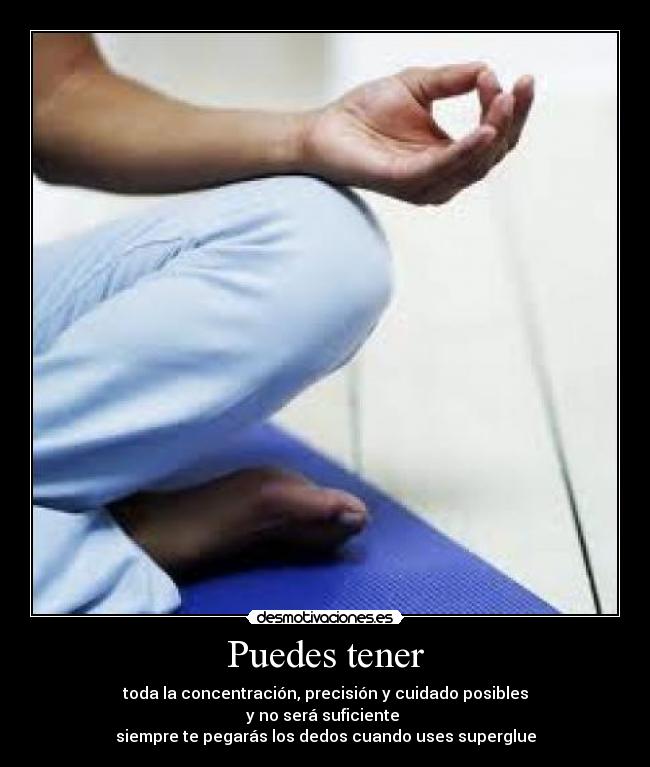 Puedes tener - toda la concentración, precisión y cuidado posibles
y no será suficiente 
siempre te pegarás los dedos cuando uses superglue