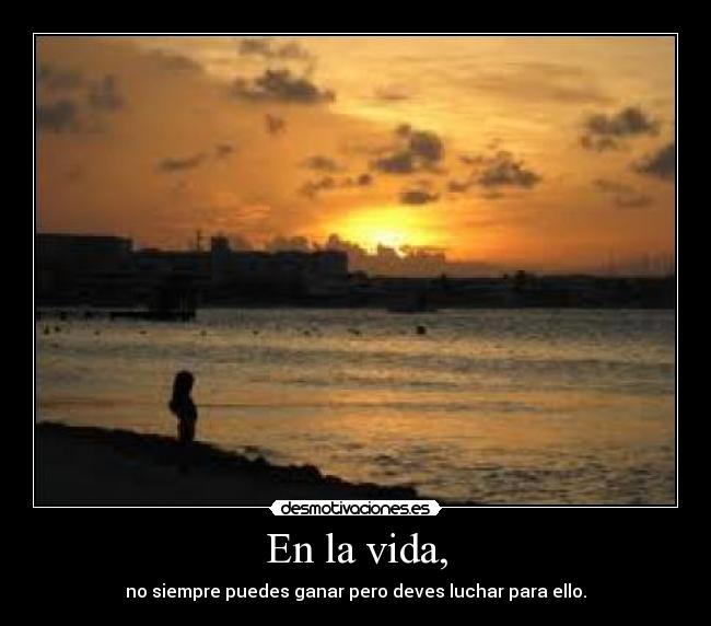 En la vida, - no siempre puedes ganar pero deves luchar para ello.