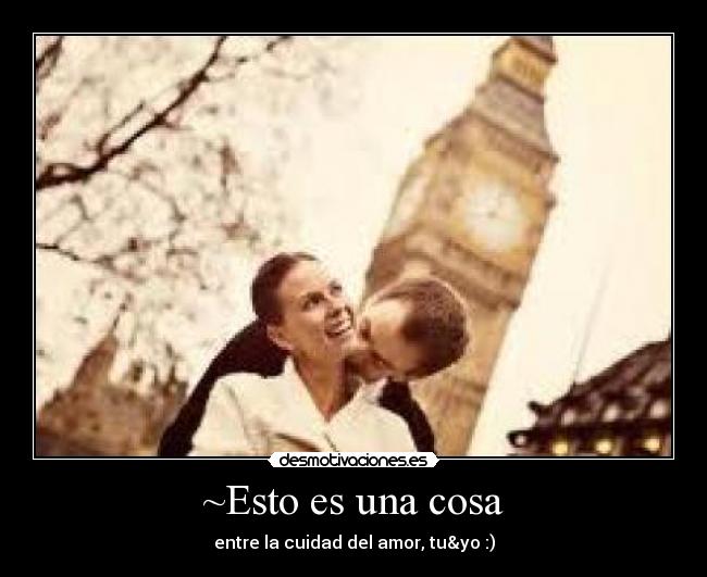 ~Esto es una cosa - entre la cuidad del amor, tu&yo :)