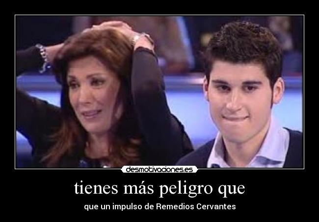 tienes más peligro que - que un impulso de Remedios Cervantes