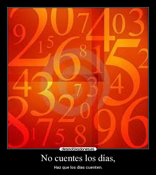 No cuentes los días, -