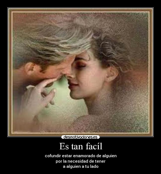 Es tan facíl - cofundir estar enamorado de alguien
por la necesidad de tener
a alguien a tu lado