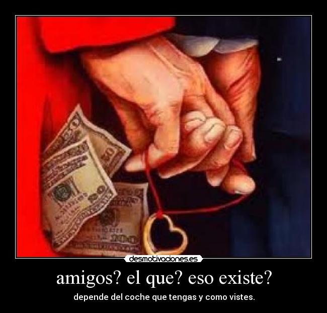 amigos? el que? eso existe? -