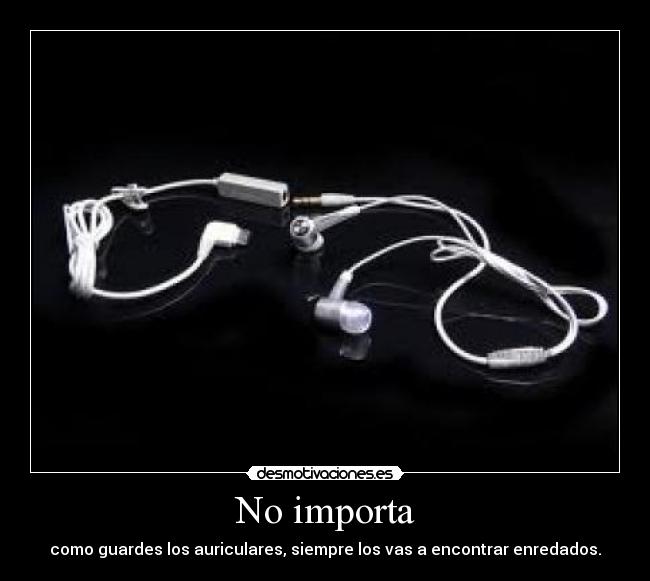 No importa - como guardes los auriculares, siempre los vas a encontrar enredados.