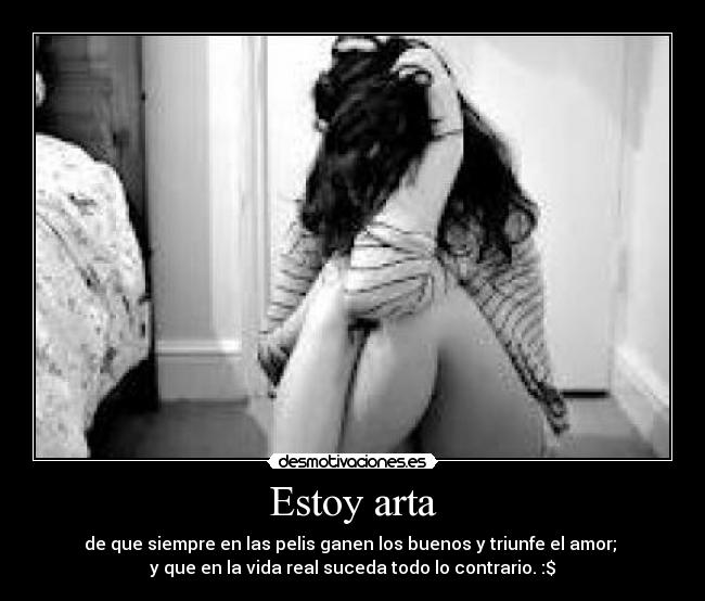 Estoy arta - de que siempre en las pelis ganen los buenos y triunfe el amor;
y que en la vida real suceda todo lo contrario. :$