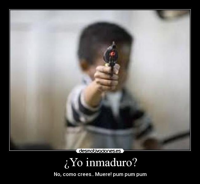 ¿Yo inmaduro? - 