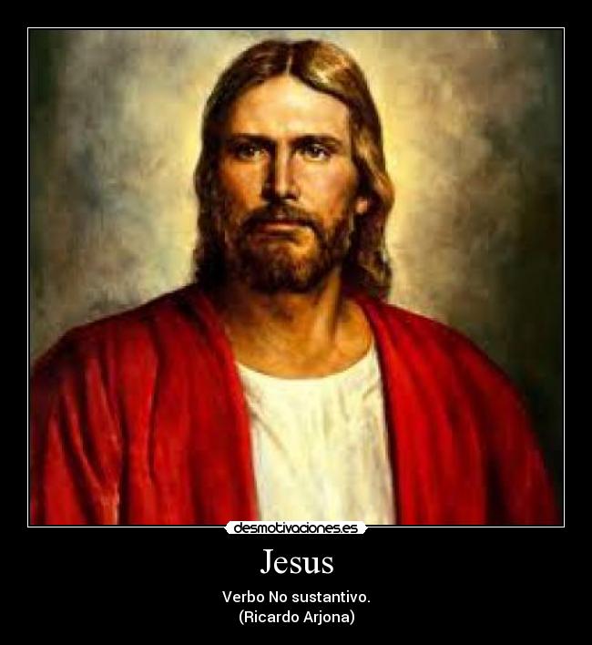Jesus - Verbo No sustantivo.
(Ricardo Arjona)
