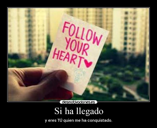 Si ha llegado - y eres TÚ quien me ha conquistado.