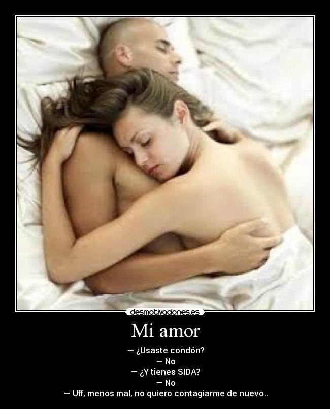 Mi amor - — ¿Usaste condón?
— No
— ¿Y tienes SIDA?
— No
— Uff, menos mal, no quiero contagiarme de nuevo..