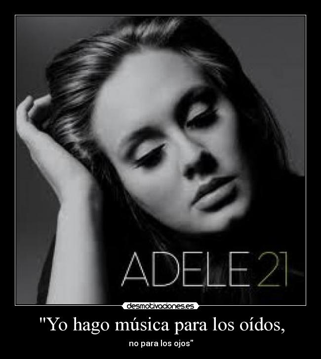 Yo hago música para los oídos, -
