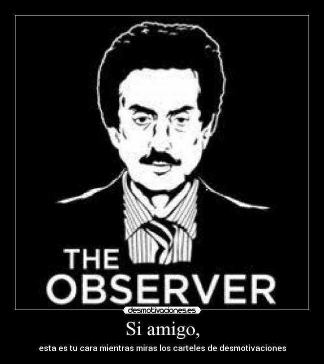 Si amigo, - esta es tu cara mientras miras los carteles de desmotivaciones