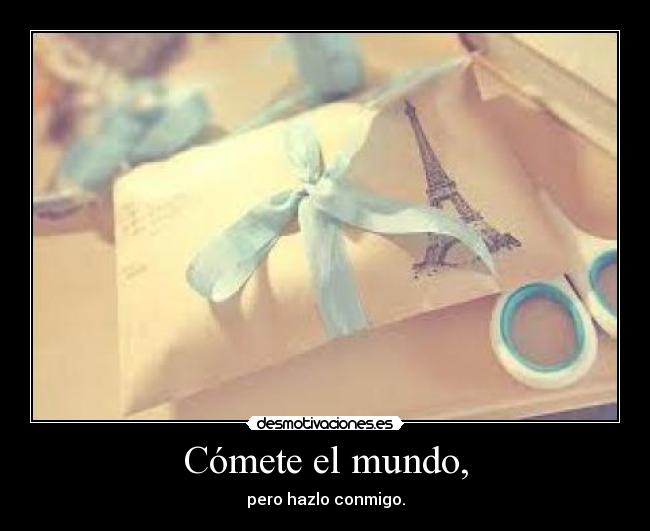Cómete el mundo, -