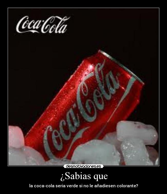 ¿Sabias que - la coca-cola seria verde si no le añadiesen colorante?