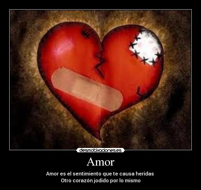 Amor - Amor es el sentimiento que te causa heridas 
Otro corazón jodido por lo mismo