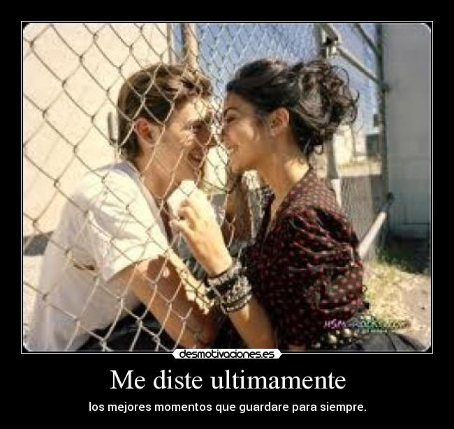 Me diste ultimamente - los mejores momentos que guardare para siempre.