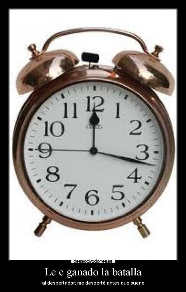 Le e ganado la batalla - al despertador: me desperté antes que suene