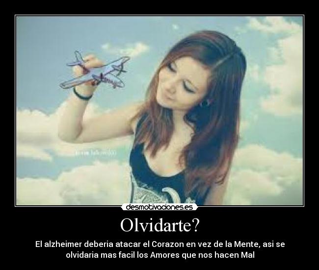 Olvidarte? - El alzheimer deberia atacar el Corazon en vez de la Mente, asi se
olvidaria mas facil los Amores que nos hacen Mal