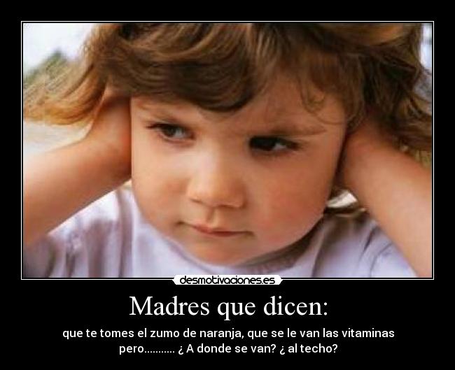 Madres que dicen: - que te tomes el zumo de naranja, que se le van las vitaminas
pero........... ¿ A donde se van? ¿ al techo?