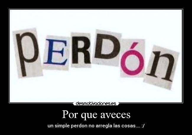 Por que aveces - un simple perdon no arregla las cosas.... :/