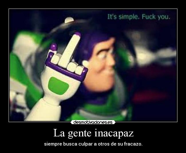 La gente inacapaz - siempre busca culpar a otros de su fracazo.
