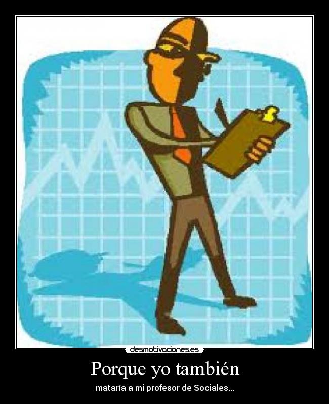 Porque yo también - mataría a mi profesor de Sociales...