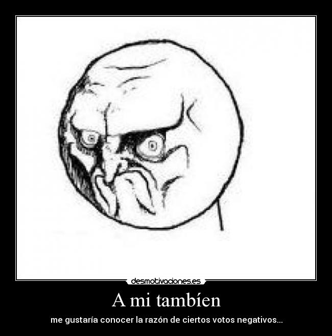 A mi tambíen - me gustaría conocer la razón de ciertos votos negativos...